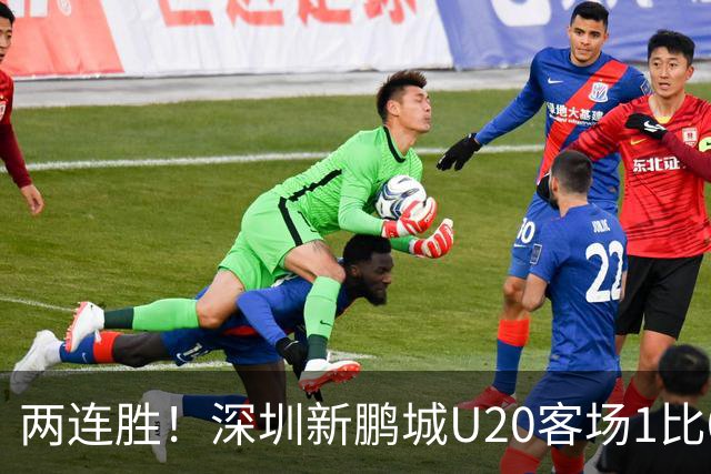 两连胜！深圳新鹏城U20客场1比0战胜陕西联合U20