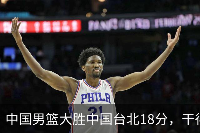 中国男篮大胜中国台北18分，干得漂亮！郭士强带队晋级世预赛次轮
