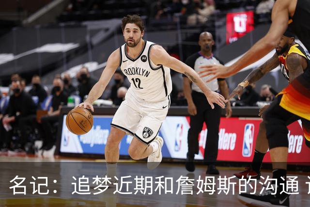 名记：追梦近期和詹姆斯的沟通 让后者更认真考虑加盟勇士的选择