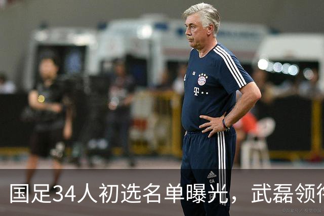 国足34人初选名单曝光，武磊领衔回归，蒋光太同样惊喜回归