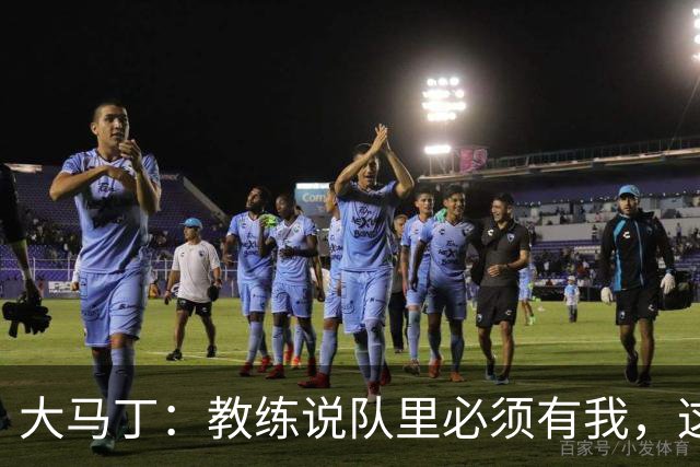 大马丁：教练说队里必须有我，这比扑点10次上头条更有价值