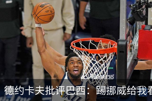 德约卡夫批评巴西：踢挪威给我看恶心了 那些技术流球员哪去了？