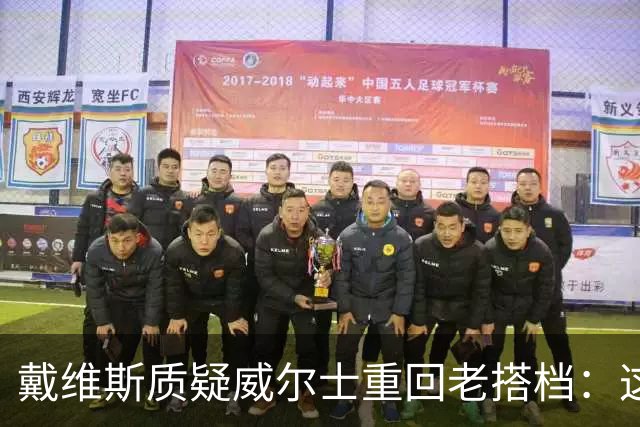 戴维斯质疑威尔士重回老搭档：这不是正确的中场组合选择