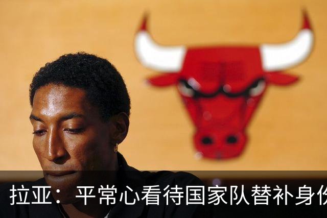 拉亚：平常心看待国家队替补身份，期待西甲新挑战