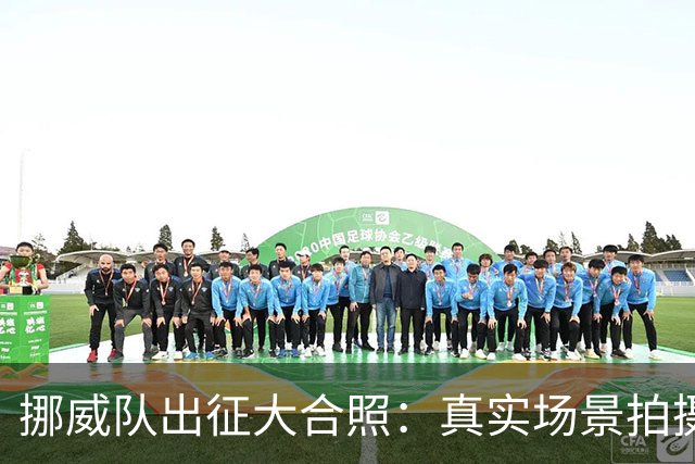 挪威队出征大合照：真实场景拍摄非AI，借鉴《维京传奇》视觉元素