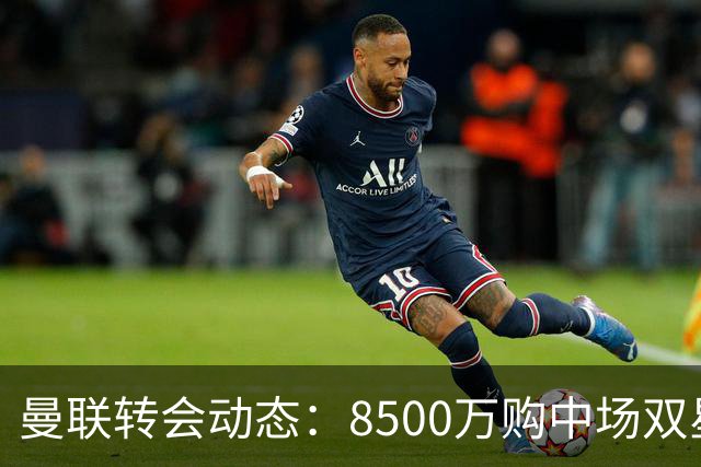 曼联转会动态：8500万购中场双星后又瞄左路铁卫，却遇前教练挖角
