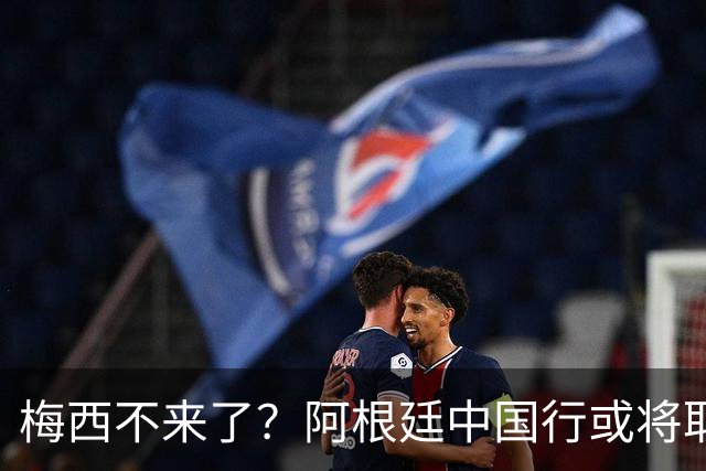 梅西不来了？阿根廷中国行或将取消，香港行闹剧成双方绕不开的坎