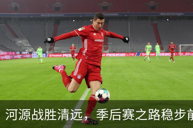 河源战胜清远，季后赛之路稳步前行！