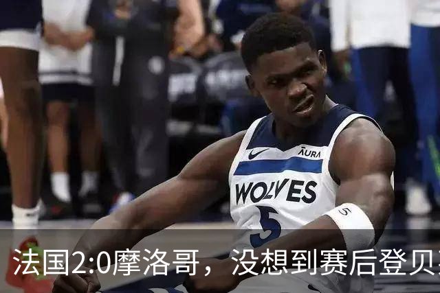 法国2:0摩洛哥，没想到赛后登贝莱这样说，没姆巴佩就没我的进球？