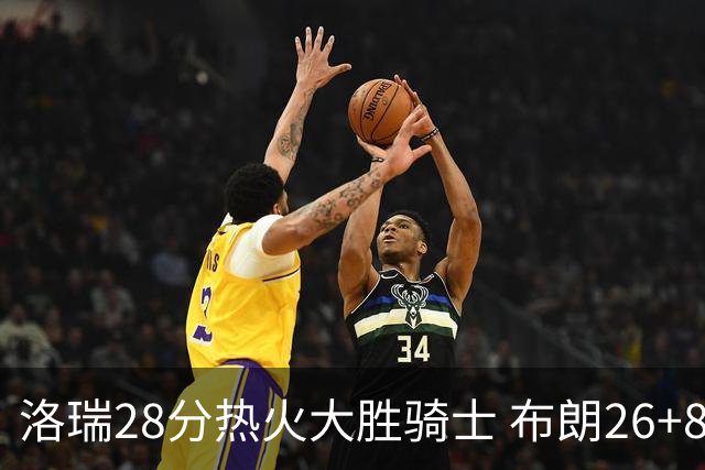 洛瑞28分热火大胜骑士 布朗26+8绿军险胜雄鹿