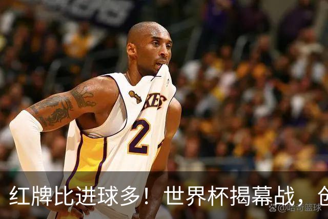 红牌比进球多！世界杯揭幕战，创多项纪录
