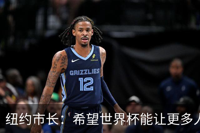 纽约市长：希望世界杯能让更多人爱足球 阿尔特塔让拉亚上位正确