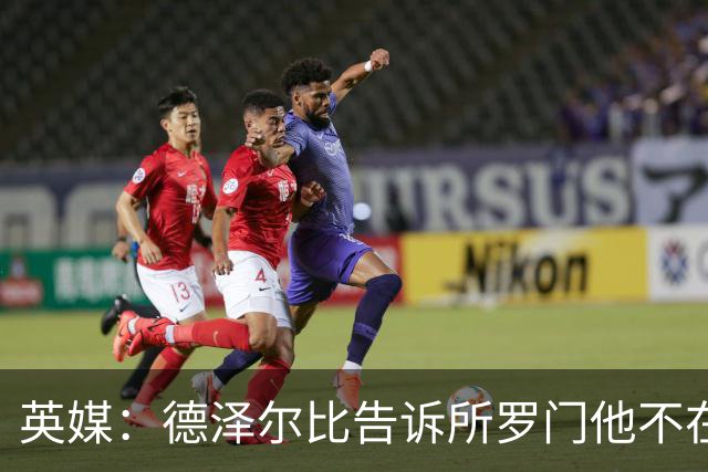 英媒：德泽尔比告诉所罗门他不在自己计划内，今夏可以离队