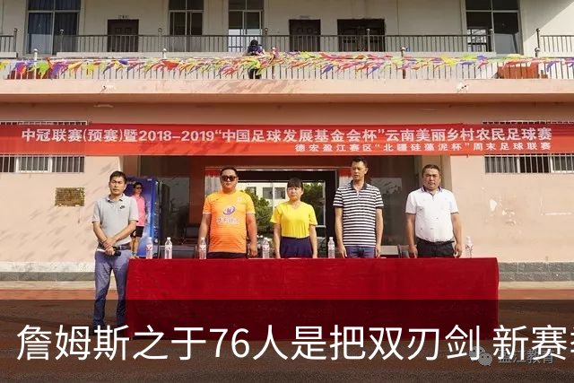 詹姆斯之于76人是把双刃剑 新赛季需直面六大隐患？