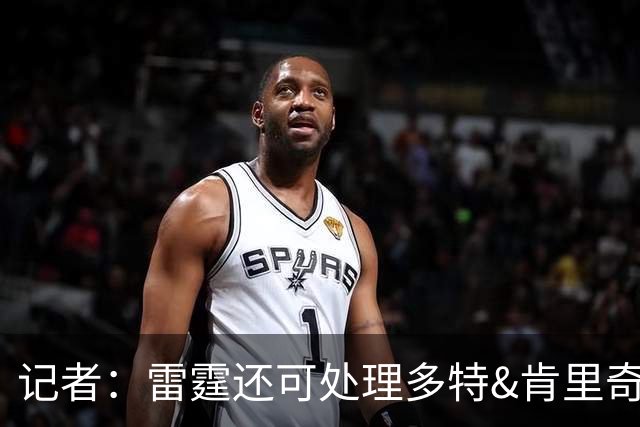 记者：雷霆还可处理多特&肯里奇等人 这取决于他们削减薪资的目标