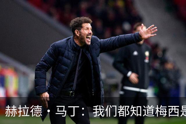 赫拉德·马丁：我们都知道梅西是谁，但他从未停止让我们惊叹