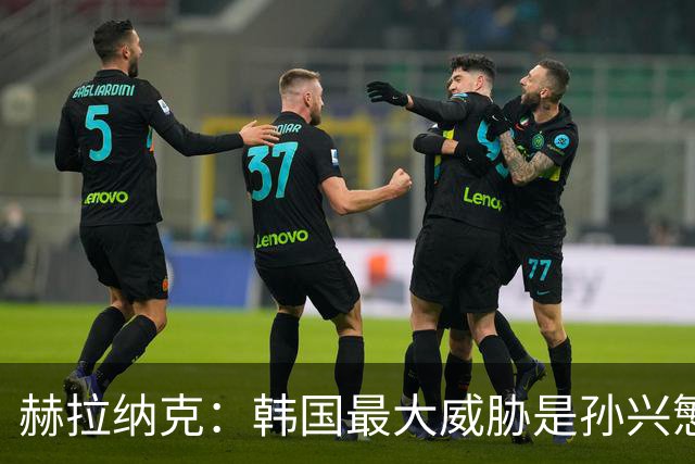 赫拉纳克：韩国最大威胁是孙兴慜 捷克目标小组出线