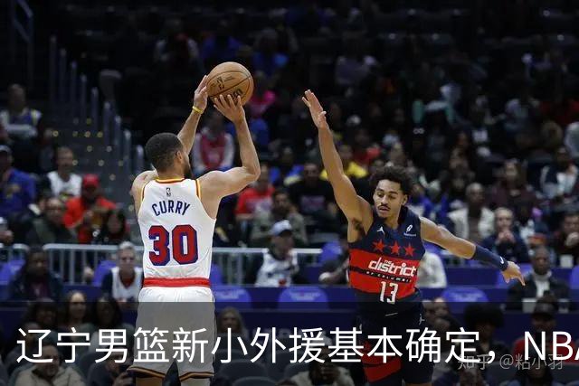 辽宁男篮新小外援基本确定，NBA场均8+3后卫有望回归，韩德君立功
