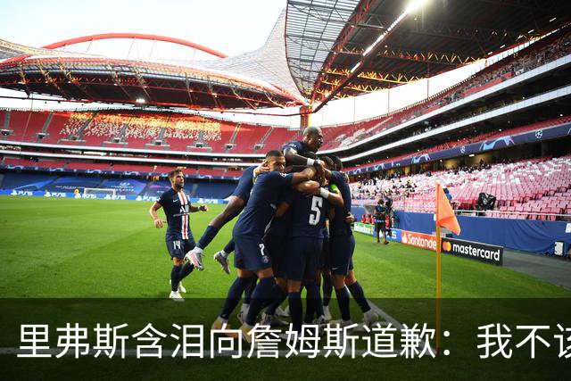 里弗斯含泪向詹姆斯道歉：我不该说你就值2000万，望你能留在湖人