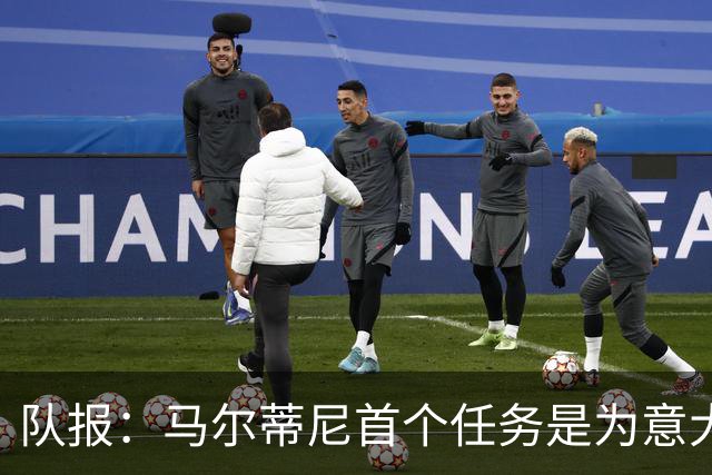 队报：马尔蒂尼首个任务是为意大利选帅，孔蒂、瓜帅薪资是障碍