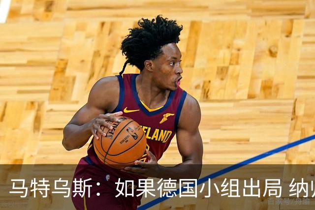 马特乌斯：如果德国小组出局 纳帅必须下课，对诺伊尔需慎重使用