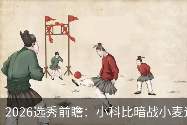 2026选秀前瞻：小科比暗战小麦迪 状元三选一？