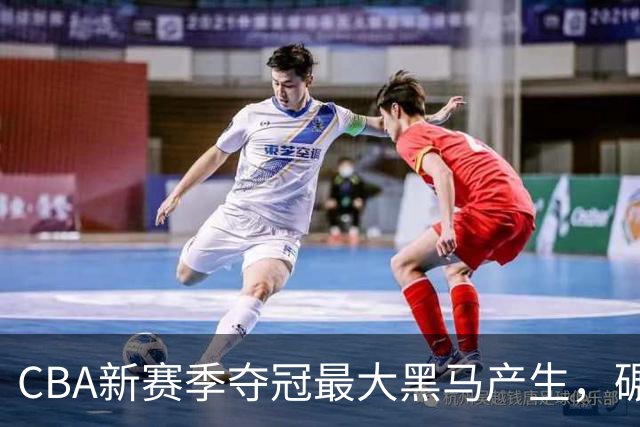 CBA新赛季夺冠最大黑马产生，碾压上海北京，脚踩广东辽宁