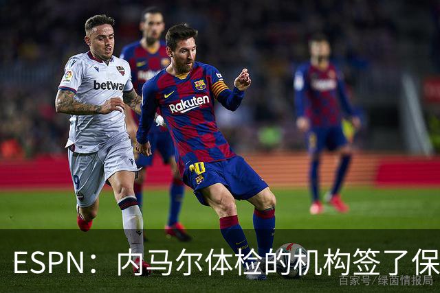 ESPN：内马尔体检的机构签了保密协议，有目击者称内马尔情绪低落