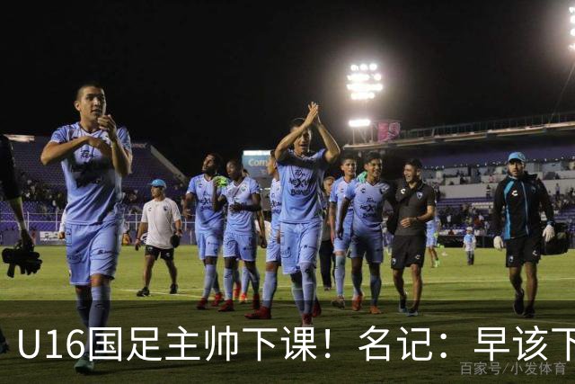 U16国足主帅下课！名记：早该下课了！好在总算是及时刹车止损